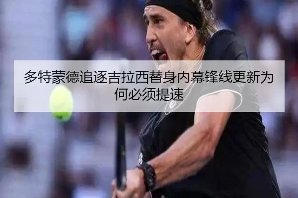 多特蒙德追逐吉拉西替身内幕锋线更新为何必须提速
