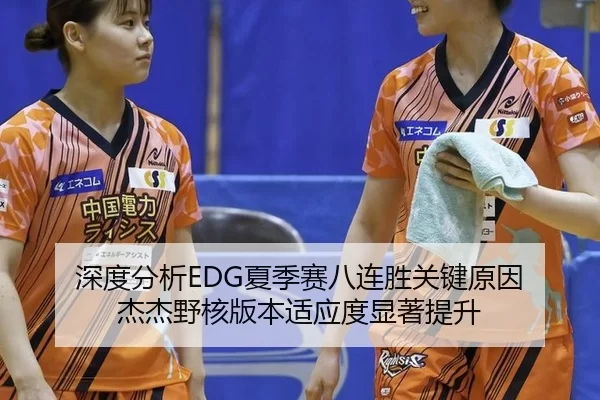 深度分析EDG夏季赛八连胜关键原因 杰杰野核版本适应度显著提升