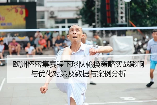 欧洲杯密集赛程下球队轮换策略实战影响与优化对策及数据与案例分析