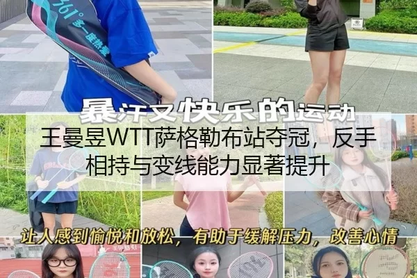 王曼昱WTT萨格勒布站夺冠，反手相持与变线能力显著提升