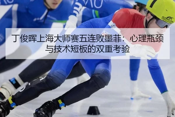 丁俊晖上海大师赛五连败墨菲：心理瓶颈与技术短板的双重考验