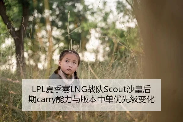 LPL夏季赛LNG战队Scout沙皇后期carry能力与版本中单优先级变化