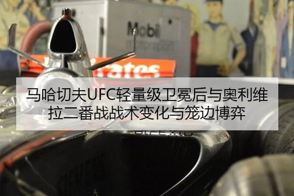 马哈切夫UFC轻量级卫冕后与奥利维拉二番战战术变化与笼边博弈