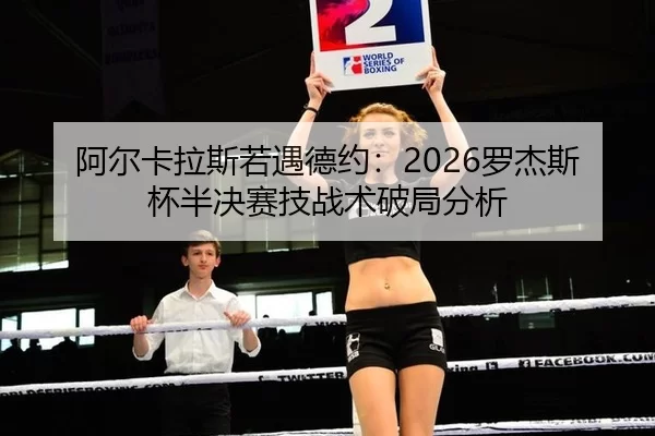 阿尔卡拉斯若遇德约：2026罗杰斯杯半决赛技战术破局分析